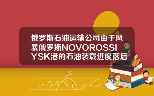 俄罗斯石油运输公司由于风暴俄罗斯NOVOROSSIYSK港的石油装载进度落后