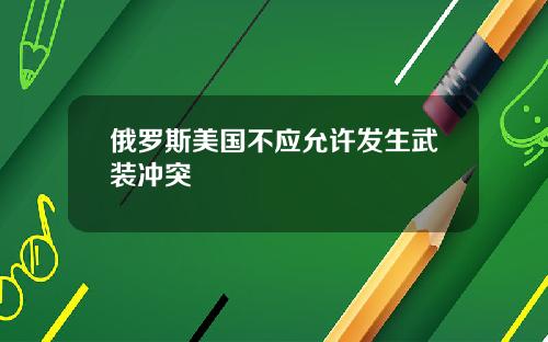 俄罗斯美国不应允许发生武装冲突