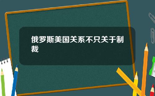 俄罗斯美国关系不只关于制裁