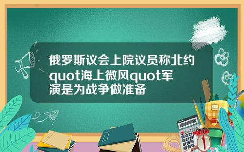 俄罗斯议会上院议员称北约quot海上微风quot军演是为战争做准备