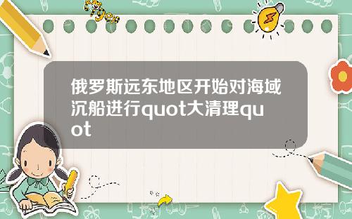 俄罗斯远东地区开始对海域沉船进行quot大清理quot