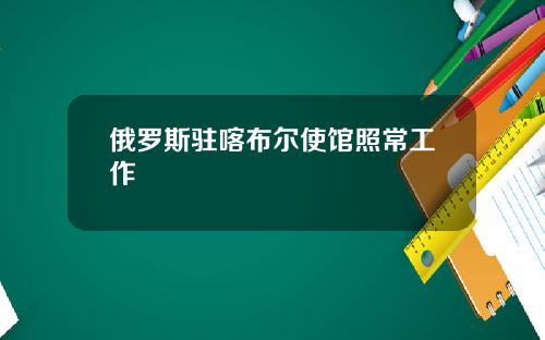 俄罗斯驻喀布尔使馆照常工作