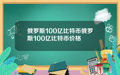 俄罗斯100亿比特币俄罗斯100亿比特币价格