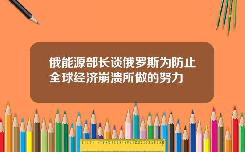 俄能源部长谈俄罗斯为防止全球经济崩溃所做的努力