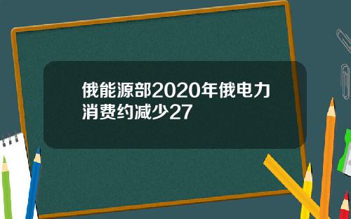 俄能源部2020年俄电力消费约减少27