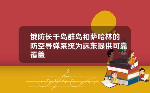 俄防长千岛群岛和萨哈林的防空导弹系统为远东提供可靠覆盖