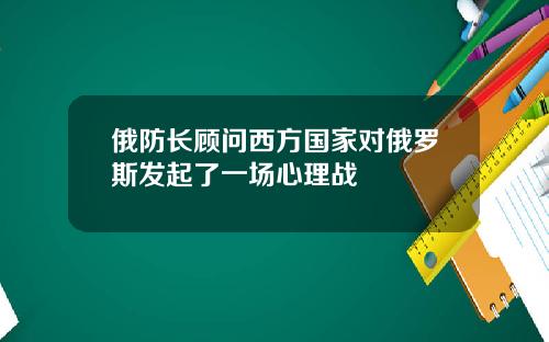 俄防长顾问西方国家对俄罗斯发起了一场心理战