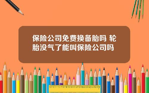 保险公司免费换备胎吗 轮胎没气了能叫保险公司吗