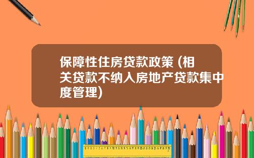 保障性住房贷款政策 (相关贷款不纳入房地产贷款集中度管理)