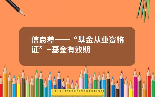 信息差——“基金从业资格证”-基金有效期