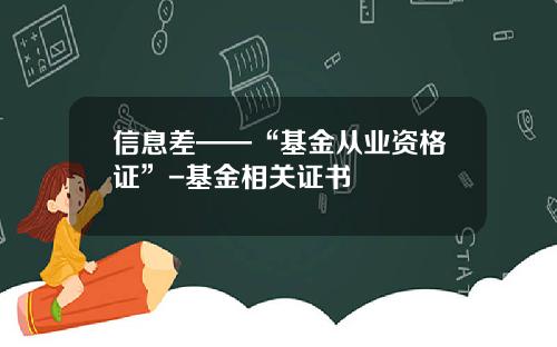 信息差——“基金从业资格证”-基金相关证书