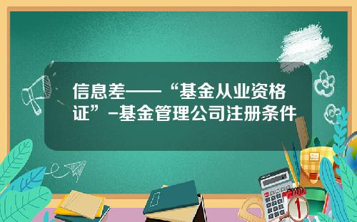 信息差——“基金从业资格证”-基金管理公司注册条件
