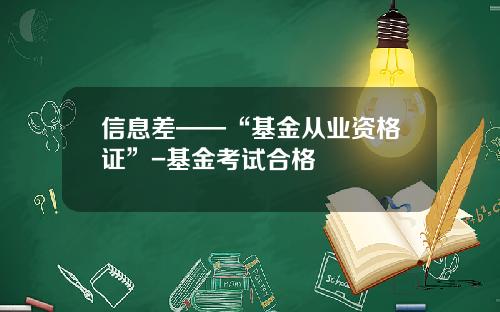 信息差——“基金从业资格证”-基金考试合格
