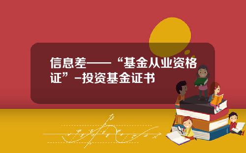 信息差——“基金从业资格证”-投资基金证书