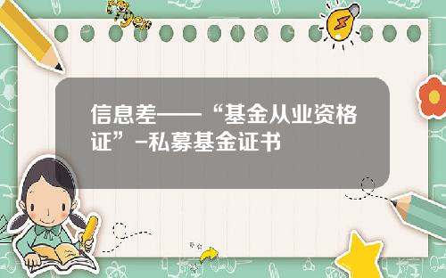 信息差——“基金从业资格证”-私募基金证书