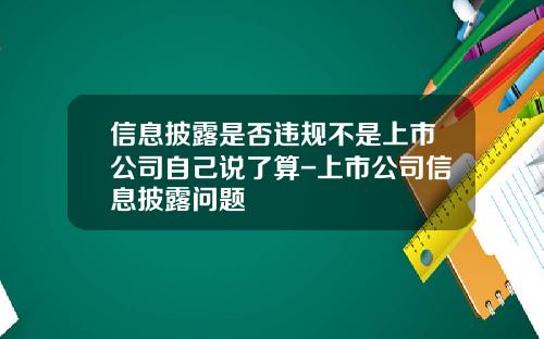信息披露是否违规不是上市公司自己说了算-上市公司信息披露问题