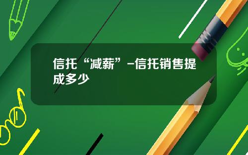 信托“减薪”-信托销售提成多少