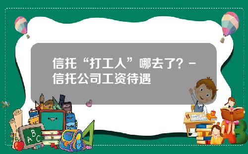 信托“打工人”哪去了？-信托公司工资待遇