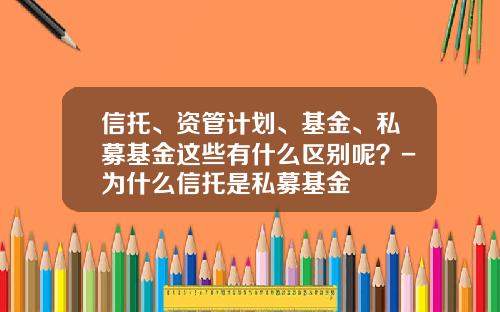信托、资管计划、基金、私募基金这些有什么区别呢?-为什么信托是私募基金