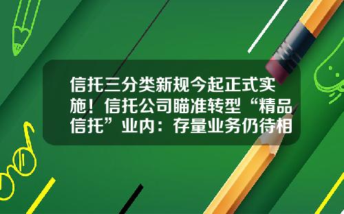 信托三分类新规今起正式实施!信托公司瞄准转型“精品信托”业内:存量业务仍待相关细则出台-信托公司转型
