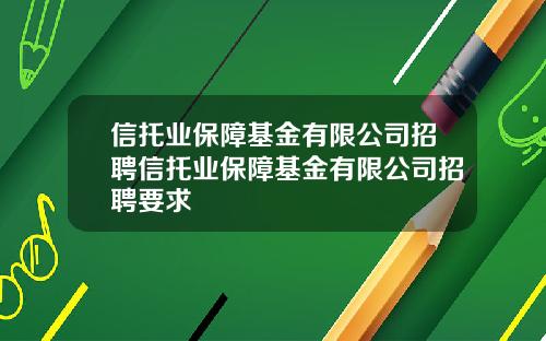 信托业保障基金有限公司招聘信托业保障基金有限公司招聘要求