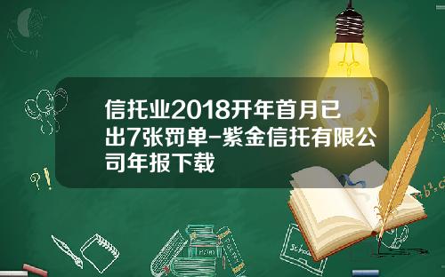 信托业2018开年首月已出7张罚单-紫金信托有限公司年报下载