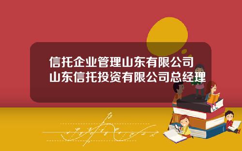 信托企业管理山东有限公司山东信托投资有限公司总经理