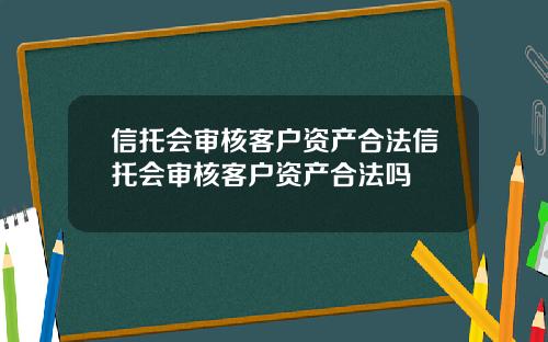 信托会审核客户资产合法信托会审核客户资产合法吗