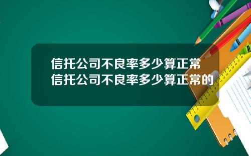 信托公司不良率多少算正常信托公司不良率多少算正常的