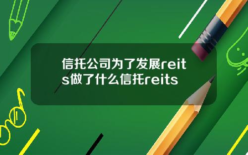 信托公司为了发展reits做了什么信托reits