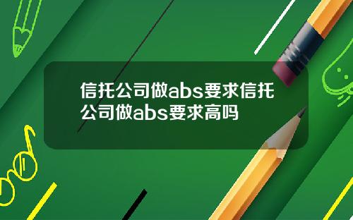 信托公司做abs要求信托公司做abs要求高吗