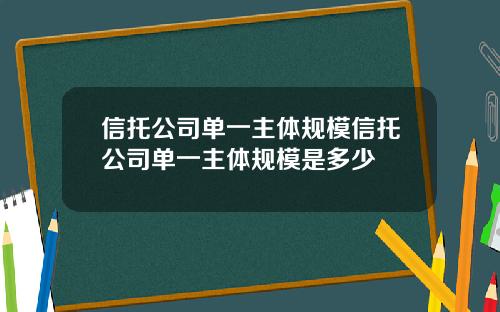 信托公司单一主体规模信托公司单一主体规模是多少