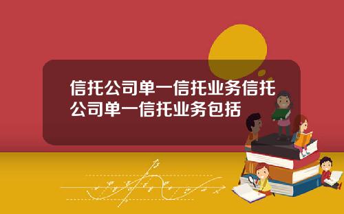 信托公司单一信托业务信托公司单一信托业务包括