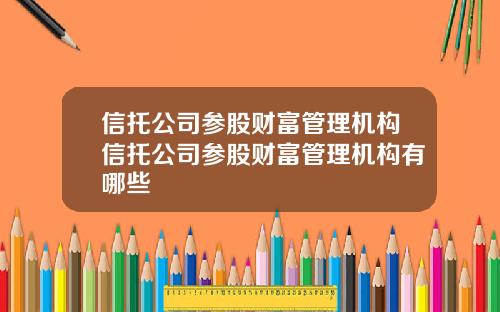 信托公司参股财富管理机构信托公司参股财富管理机构有哪些
