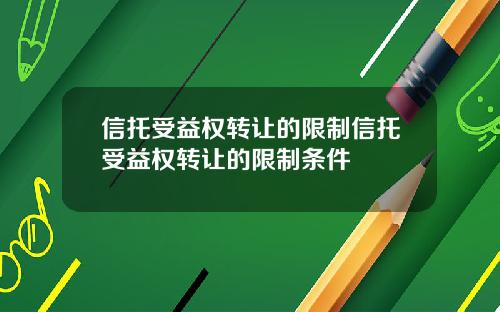 信托受益权转让的限制信托受益权转让的限制条件