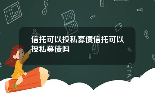 信托可以投私募债信托可以投私募债吗
