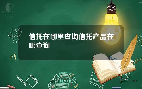 信托在哪里查询信托产品在哪查询