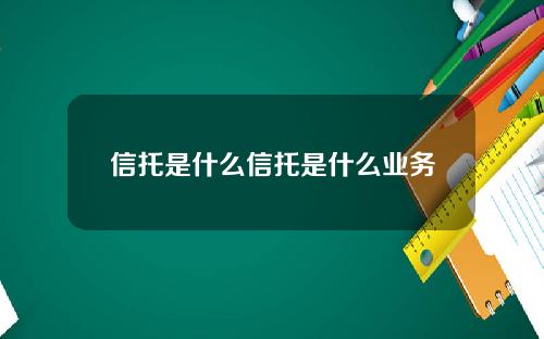 信托是什么信托是什么业务