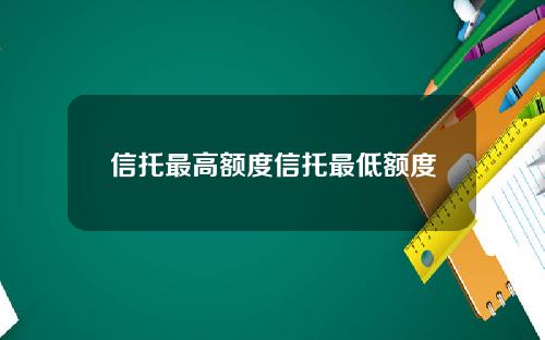 信托最高额度信托最低额度
