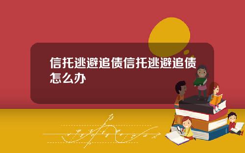 信托逃避追债信托逃避追债怎么办