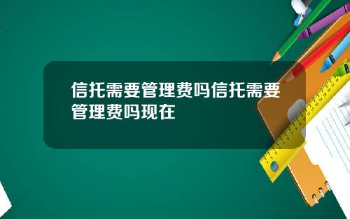 信托需要管理费吗信托需要管理费吗现在