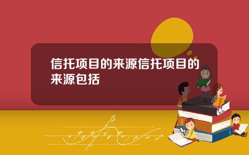 信托项目的来源信托项目的来源包括