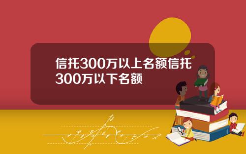 信托300万以上名额信托300万以下名额