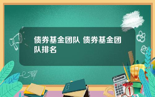 债券基金团队 债券基金团队排名