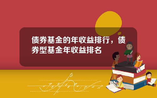 债券基金的年收益排行，债券型基金年收益排名