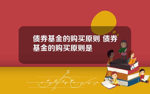 债券基金的购买原则 债券基金的购买原则是