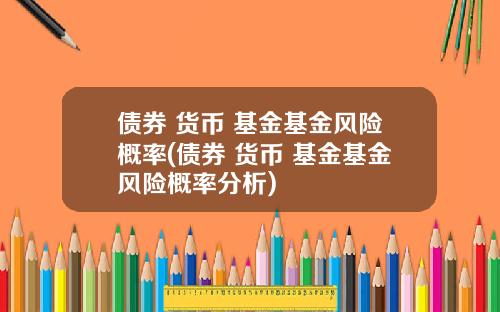 债券 货币 基金基金风险概率(债券 货币 基金基金风险概率分析)