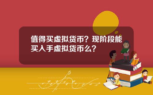 值得买虚拟货币？现阶段能买入手虚拟货币么？
