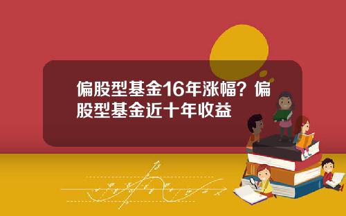偏股型基金16年涨幅？偏股型基金近十年收益