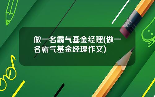 做一名霸气基金经理(做一名霸气基金经理作文)